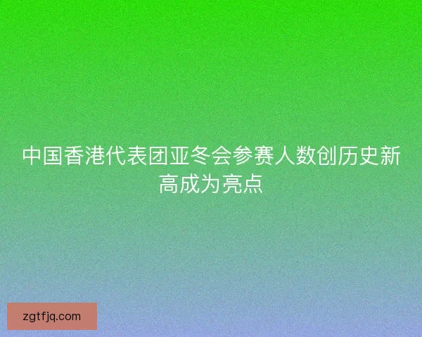 中国香港代表团亚冬会参赛人数创历史新高成为亮点