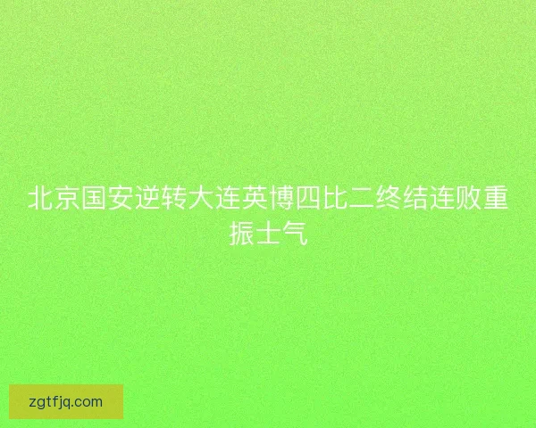 北京国安逆转大连英博四比二终结连败重振士气