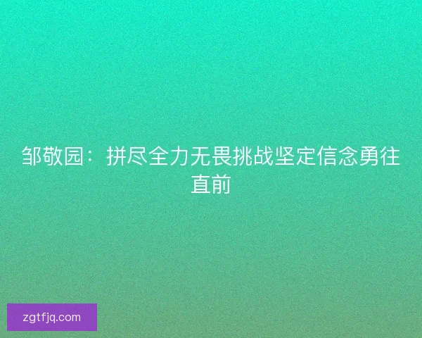 邹敬园：拼尽全力无畏挑战坚定信念勇往直前